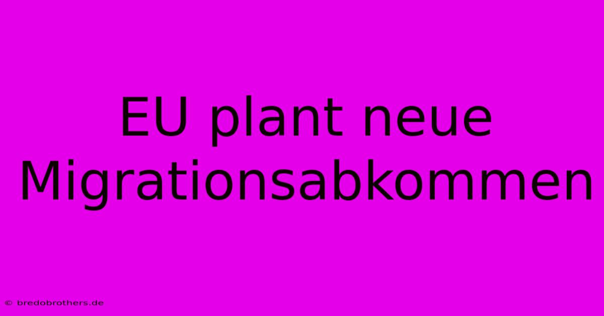 EU Plant Neue Migrationsabkommen