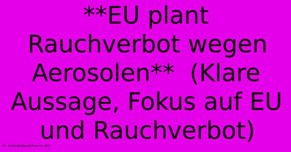 **EU Plant Rauchverbot Wegen Aerosolen**  (Klare Aussage, Fokus Auf EU Und Rauchverbot)