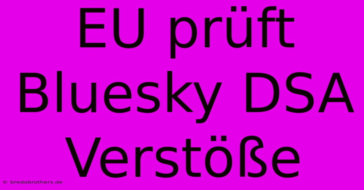 EU Prüft Bluesky DSA Verstöße