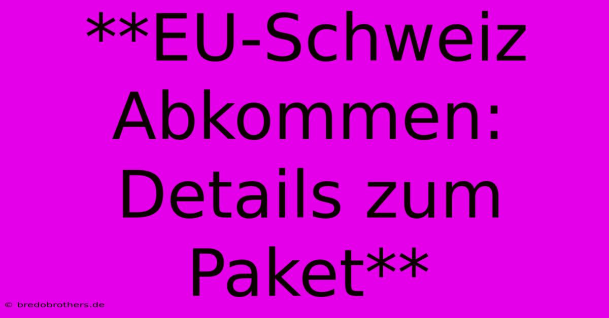 **EU-Schweiz Abkommen: Details Zum Paket**