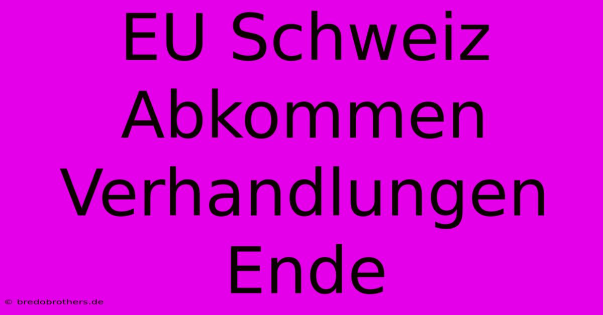 EU Schweiz Abkommen Verhandlungen Ende