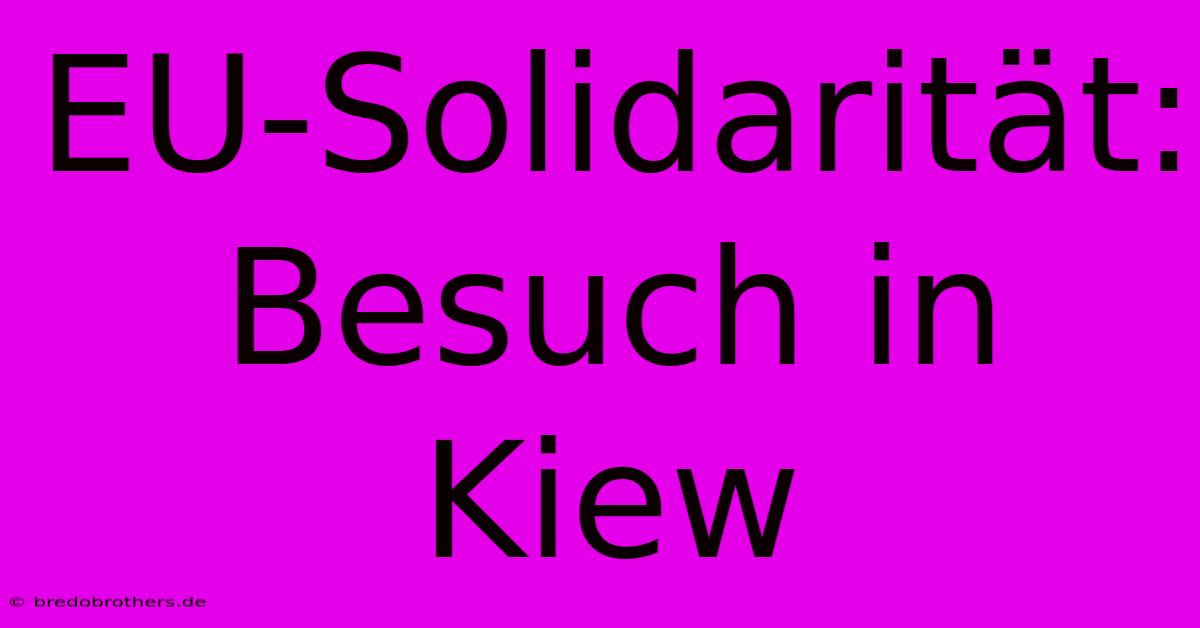 EU-Solidarität: Besuch In Kiew