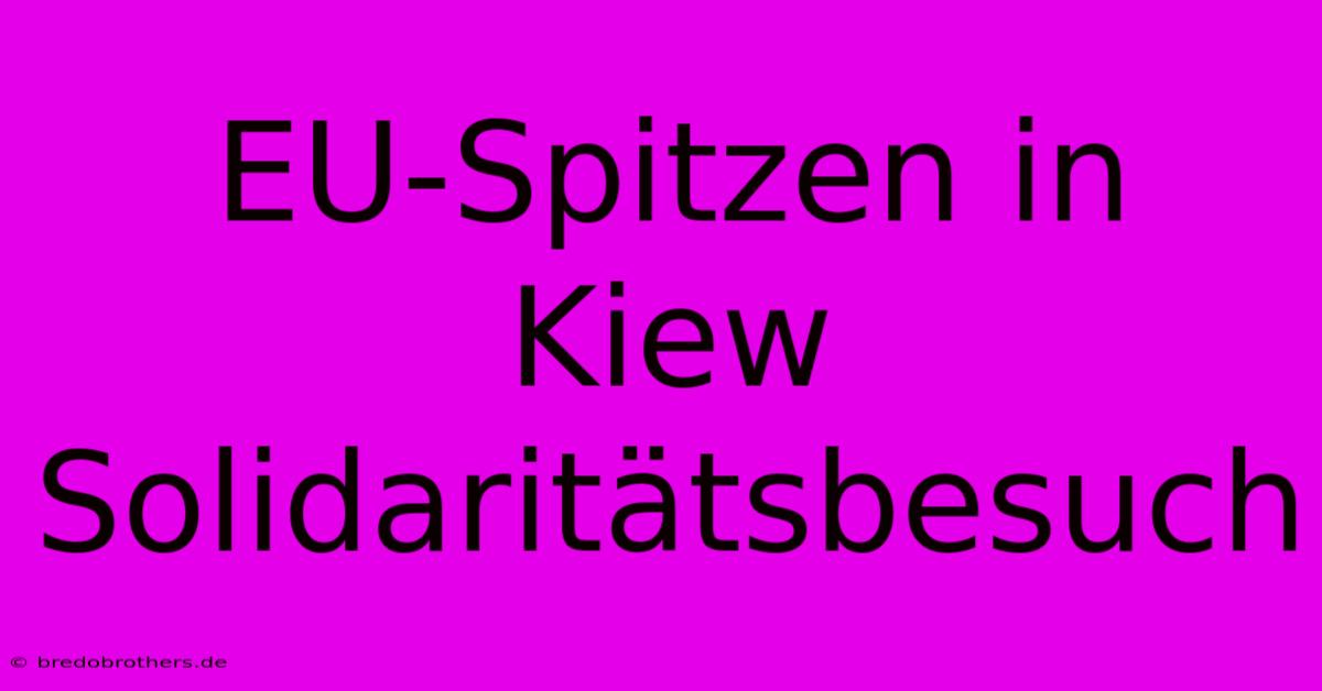 EU-Spitzen In Kiew Solidaritätsbesuch