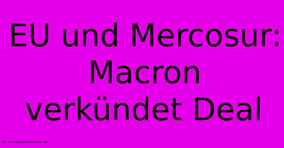 EU Und Mercosur: Macron Verkündet Deal