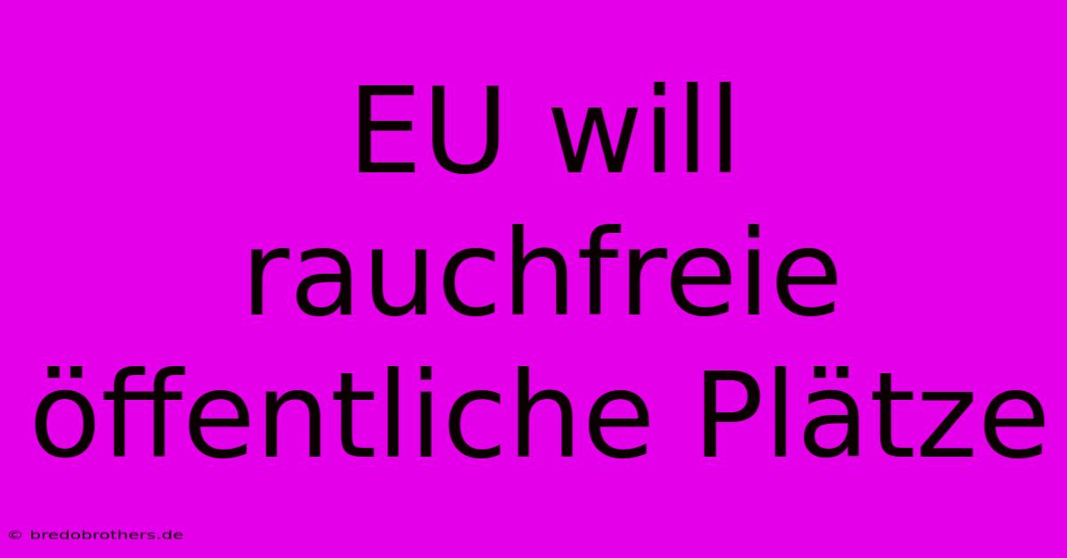 EU Will Rauchfreie Öffentliche Plätze