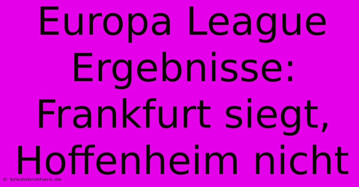 Europa League Ergebnisse: Frankfurt Siegt, Hoffenheim Nicht