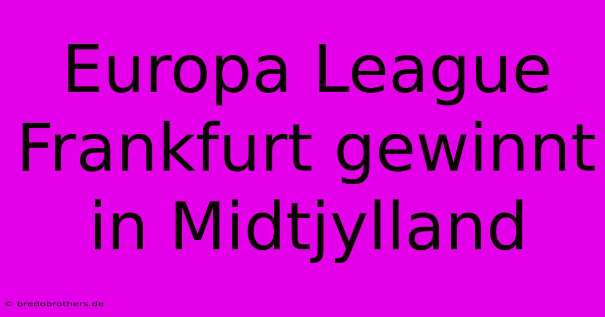 Europa League Frankfurt Gewinnt In Midtjylland