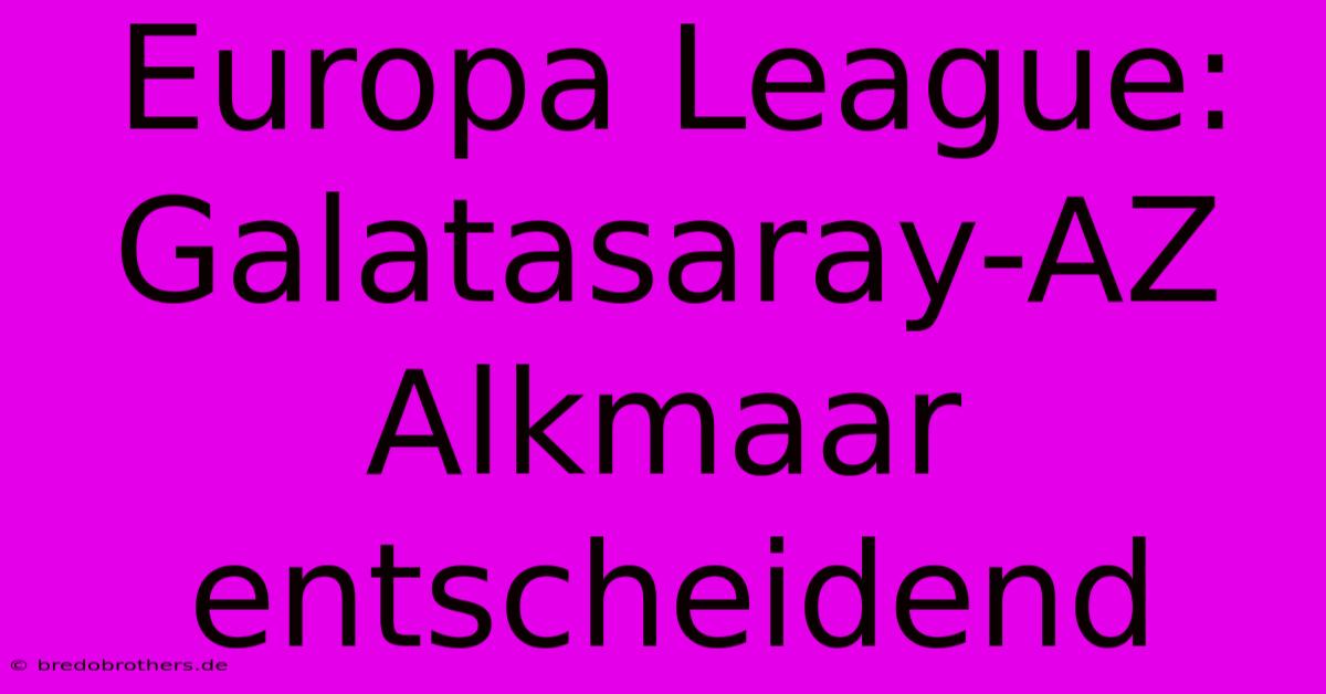 Europa League: Galatasaray-AZ Alkmaar  Entscheidend