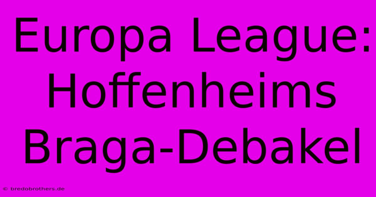 Europa League:  Hoffenheims Braga-Debakel