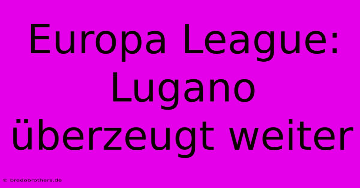 Europa League: Lugano Überzeugt Weiter