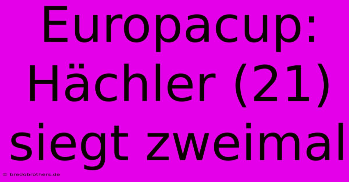 Europacup: Hächler (21) Siegt Zweimal