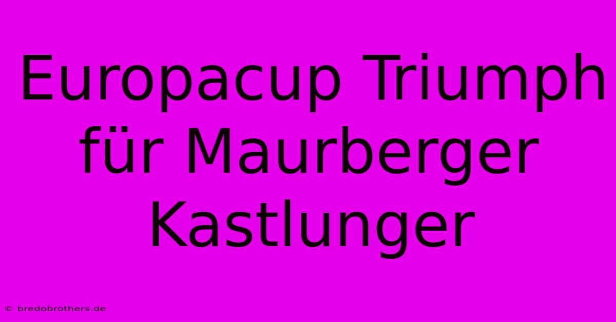 Europacup Triumph Für Maurberger Kastlunger