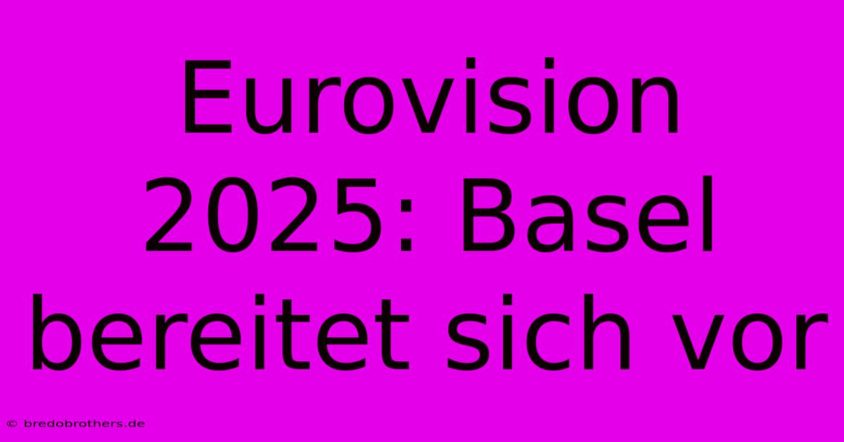 Eurovision 2025: Basel Bereitet Sich Vor