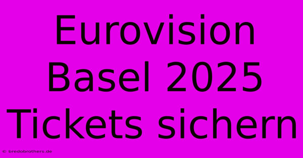 Eurovision Basel 2025 Tickets Sichern