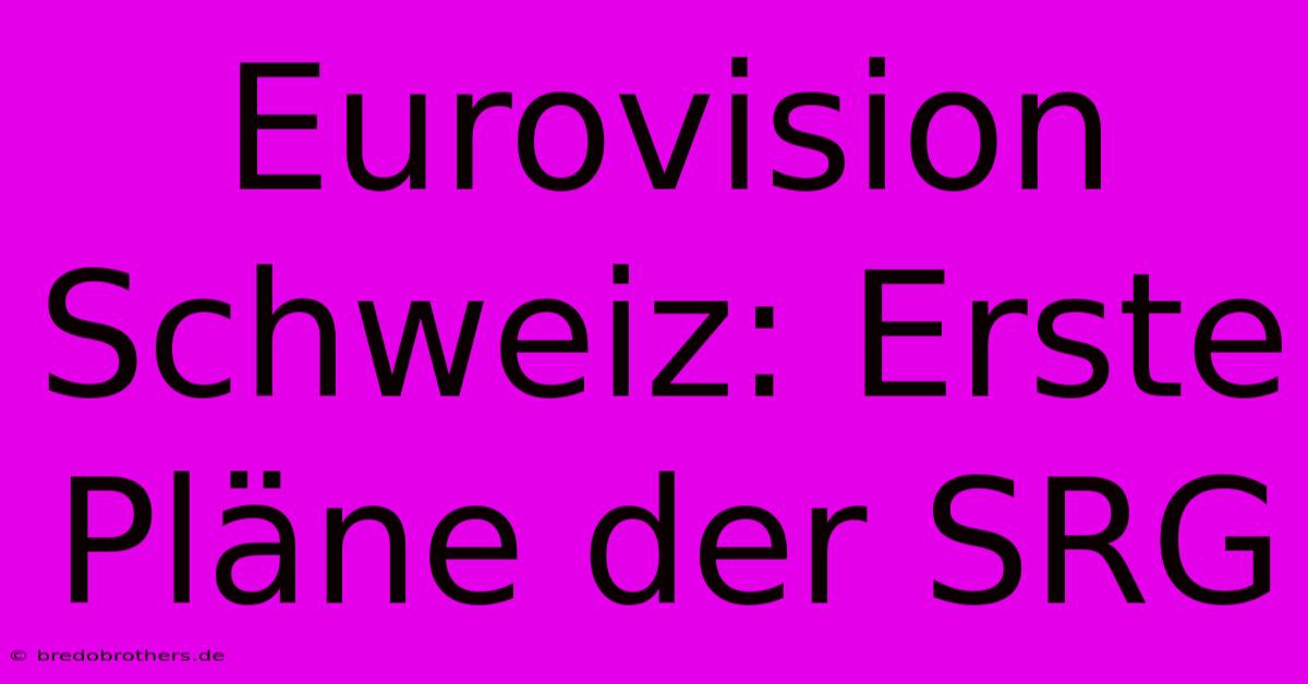 Eurovision Schweiz: Erste Pläne Der SRG