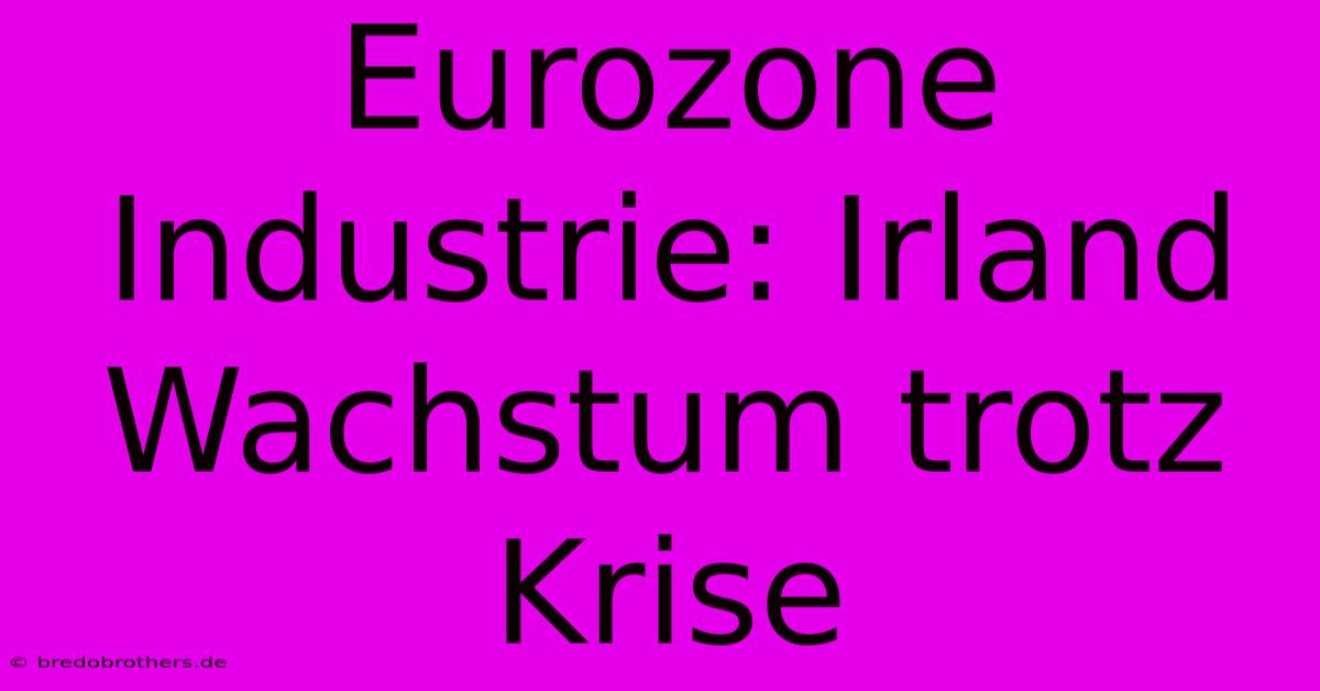 Eurozone Industrie: Irland Wachstum Trotz Krise