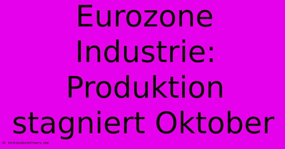 Eurozone Industrie: Produktion Stagniert Oktober