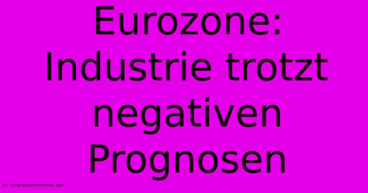 Eurozone: Industrie Trotzt Negativen Prognosen