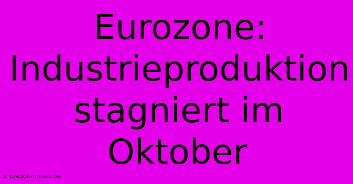 Eurozone: Industrieproduktion Stagniert Im Oktober