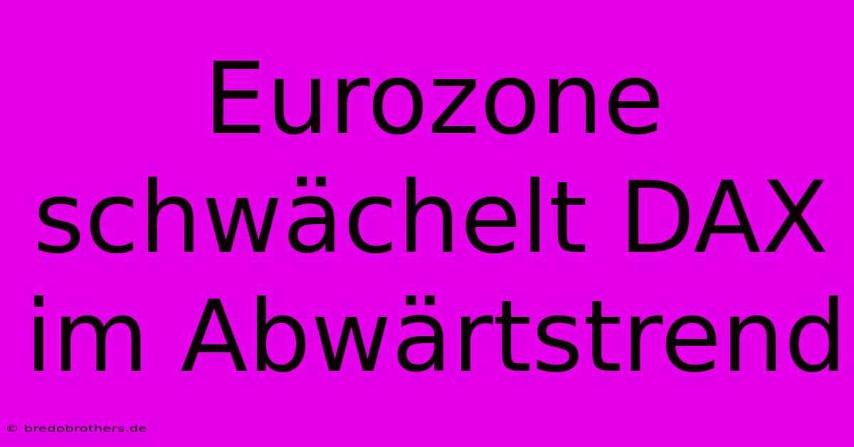 Eurozone Schwächelt DAX Im Abwärtstrend