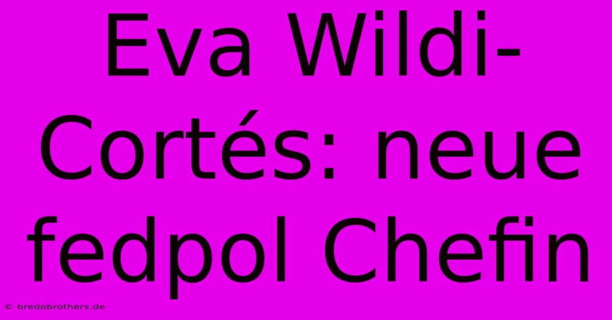 Eva Wildi-Cortés: Neue Fedpol Chefin