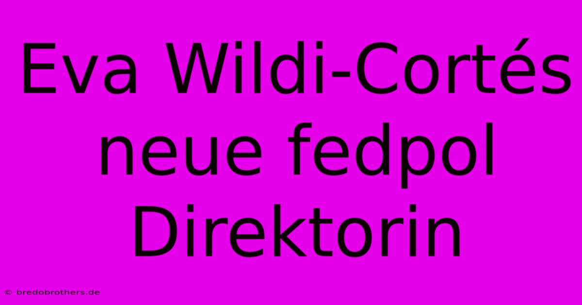 Eva Wildi-Cortés Neue Fedpol Direktorin