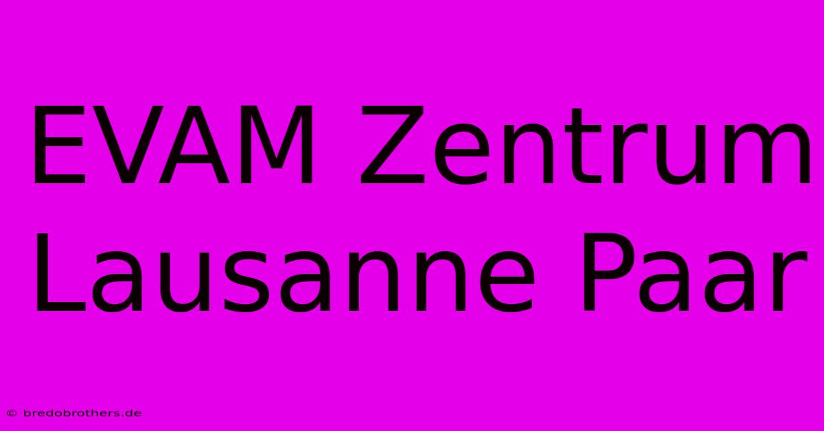 EVAM Zentrum Lausanne Paar