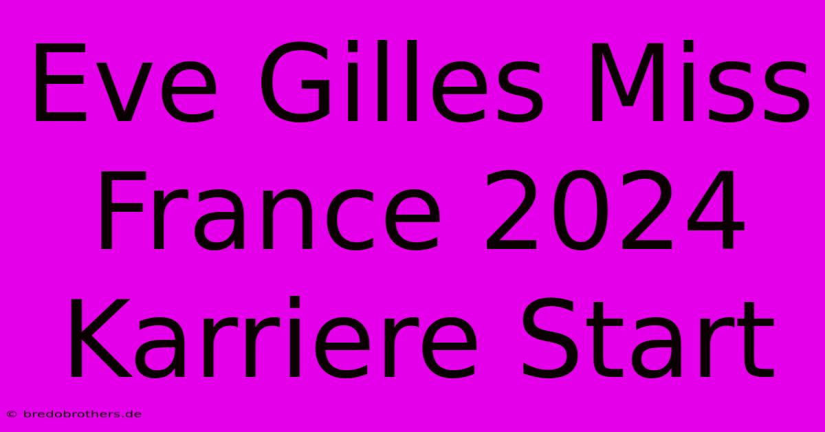 Eve Gilles Miss France 2024 Karriere Start