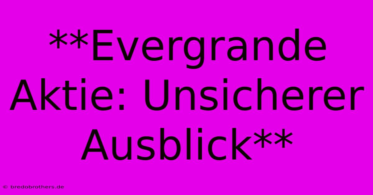 **Evergrande Aktie: Unsicherer Ausblick**