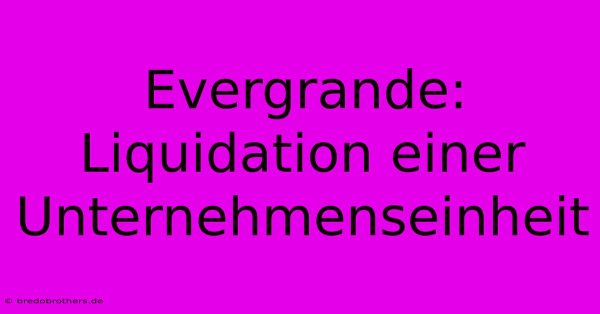 Evergrande: Liquidation Einer Unternehmenseinheit