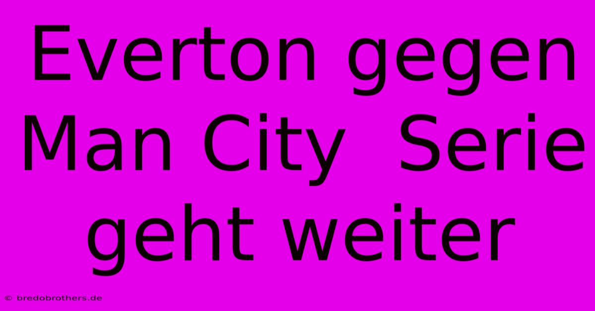 Everton Gegen Man City  Serie Geht Weiter