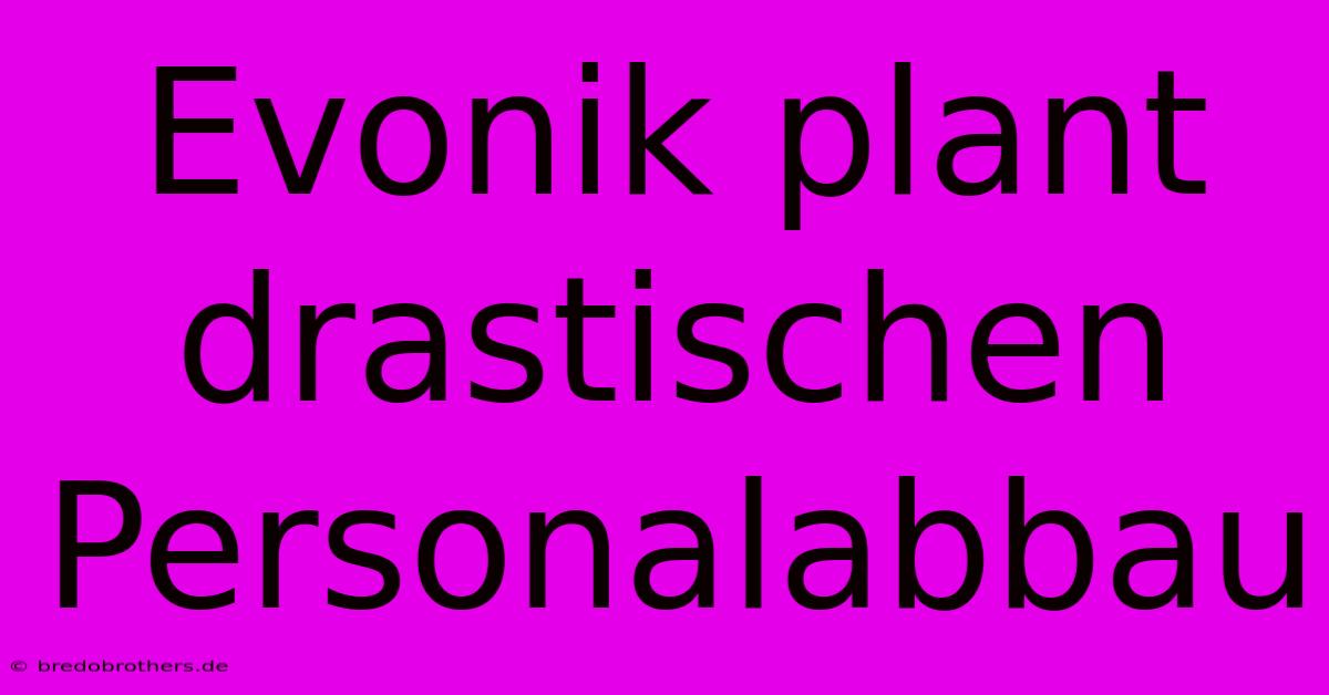 Evonik Plant Drastischen Personalabbau