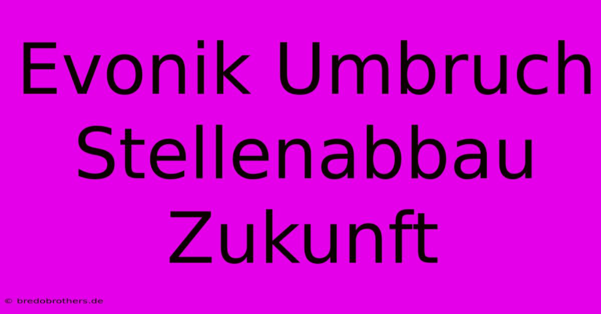 Evonik Umbruch Stellenabbau Zukunft