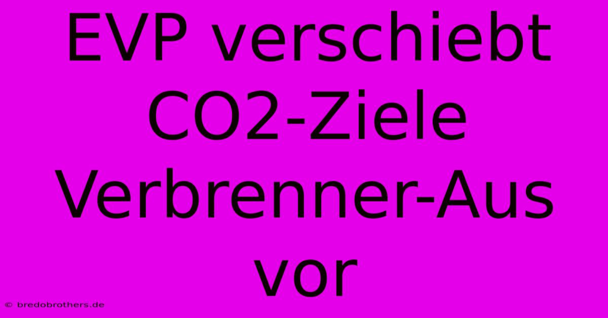 EVP Verschiebt CO2-Ziele Verbrenner-Aus Vor