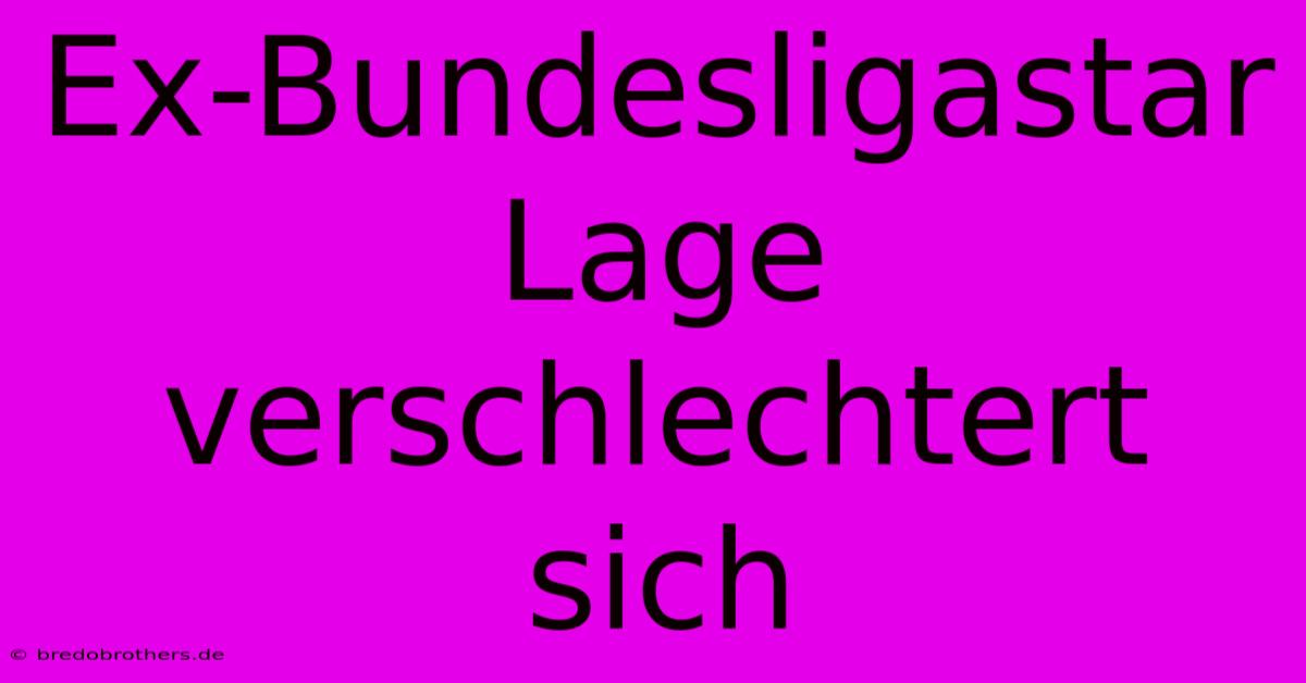 Ex-Bundesligastar Lage Verschlechtert Sich