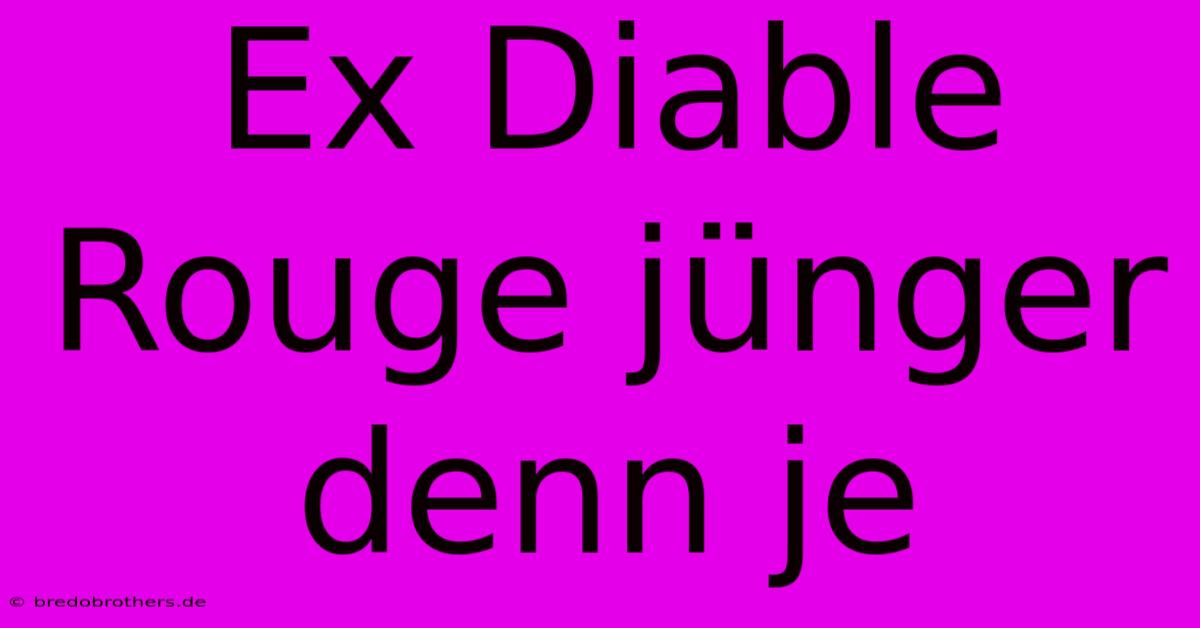 Ex Diable Rouge Jünger Denn Je