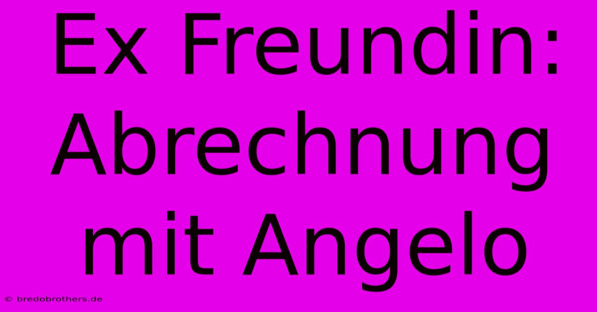 Ex Freundin: Abrechnung Mit Angelo