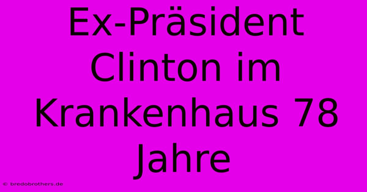 Ex-Präsident Clinton Im Krankenhaus 78 Jahre