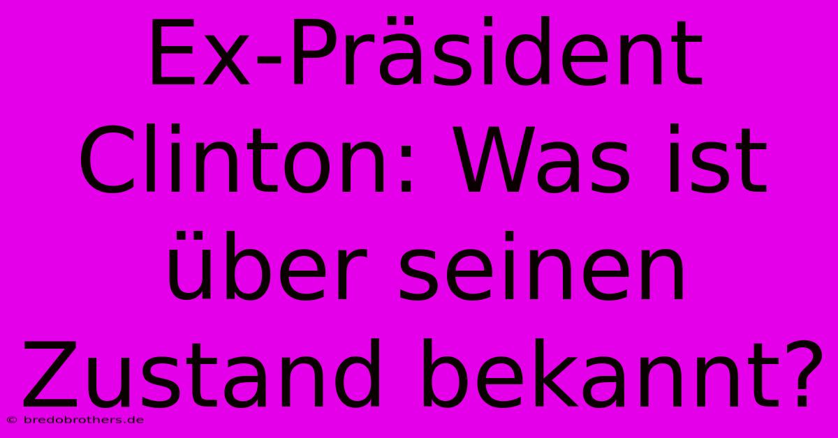 Ex-Präsident Clinton: Was Ist Über Seinen Zustand Bekannt?