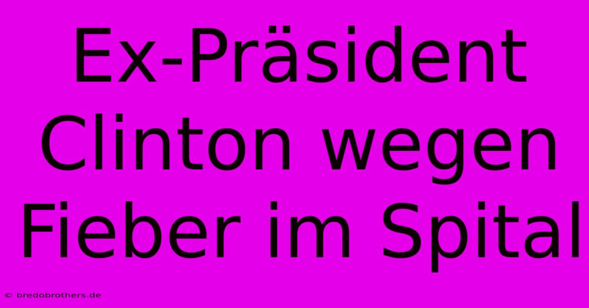 Ex-Präsident Clinton Wegen Fieber Im Spital