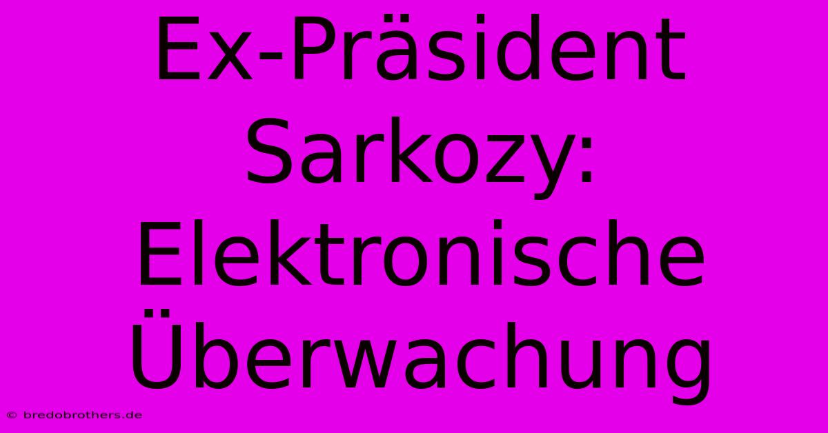 Ex-Präsident Sarkozy: Elektronische Überwachung