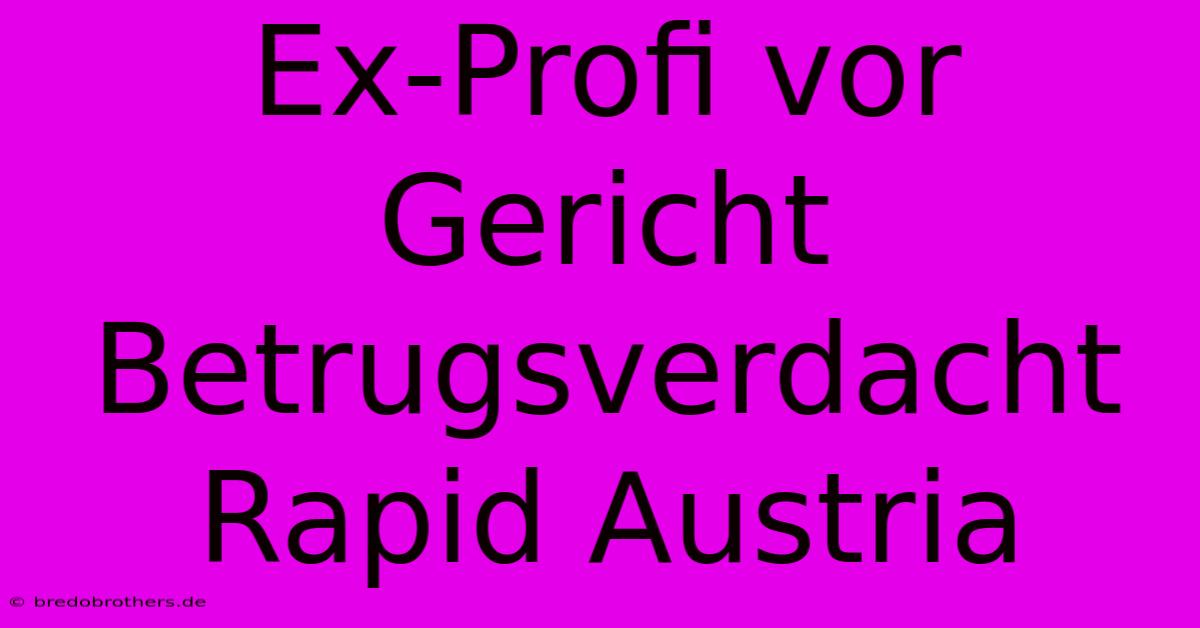 Ex-Profi Vor Gericht Betrugsverdacht Rapid Austria