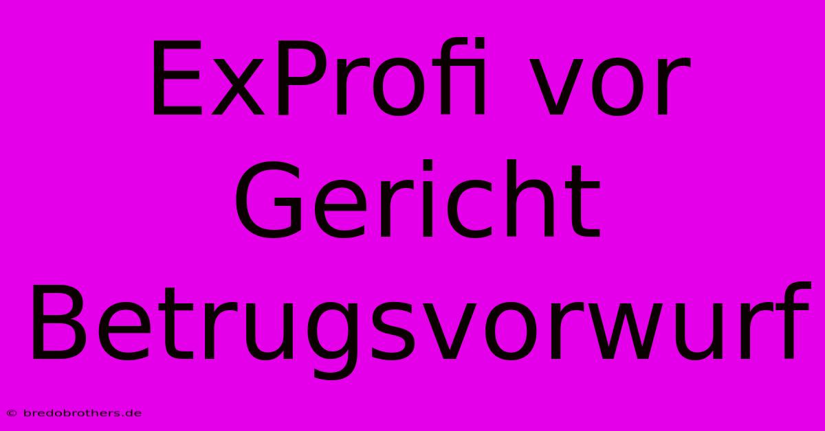 ExProfi Vor Gericht Betrugsvorwurf