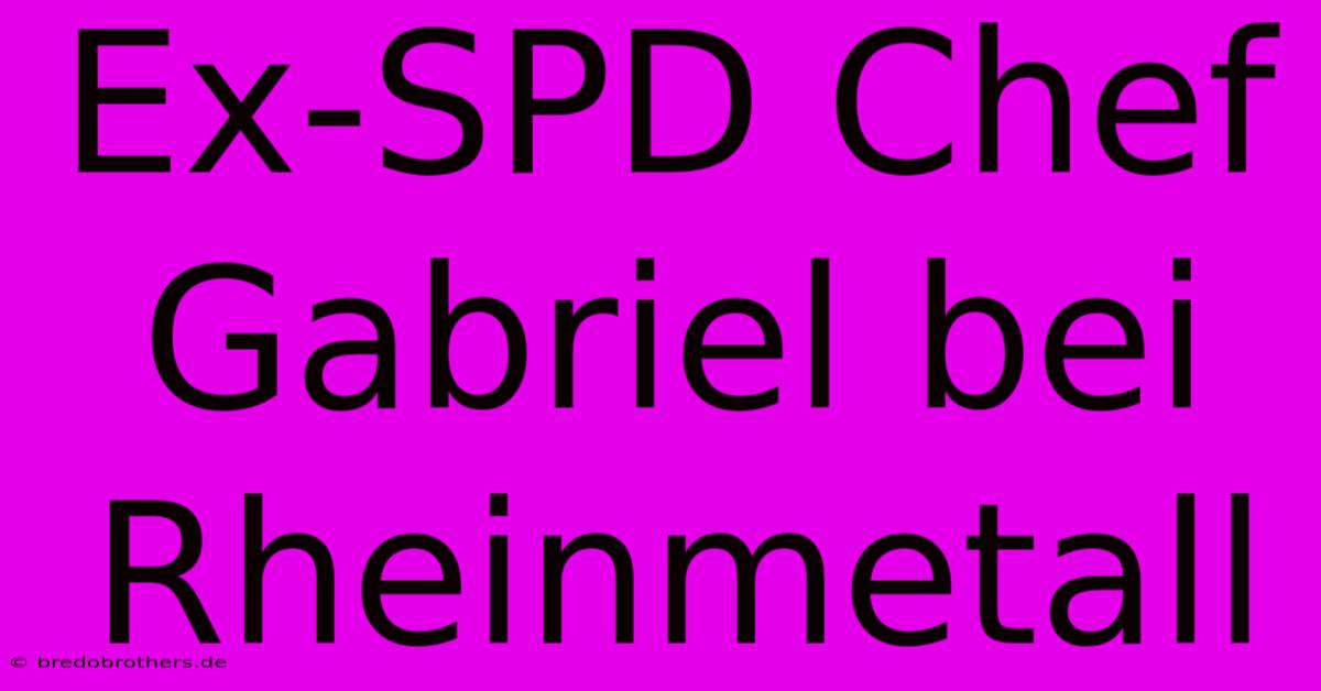 Ex-SPD Chef Gabriel Bei Rheinmetall