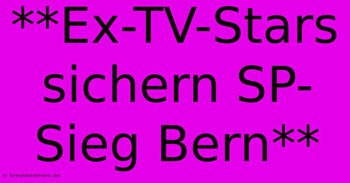 **Ex-TV-Stars Sichern SP-Sieg Bern**