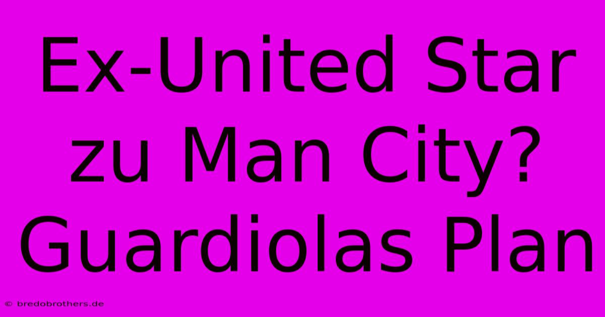 Ex-United Star Zu Man City? Guardiolas Plan