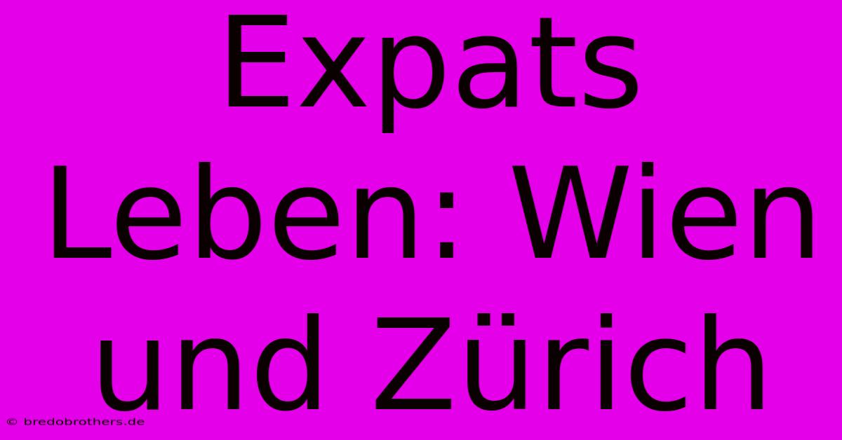 Expats Leben: Wien Und Zürich