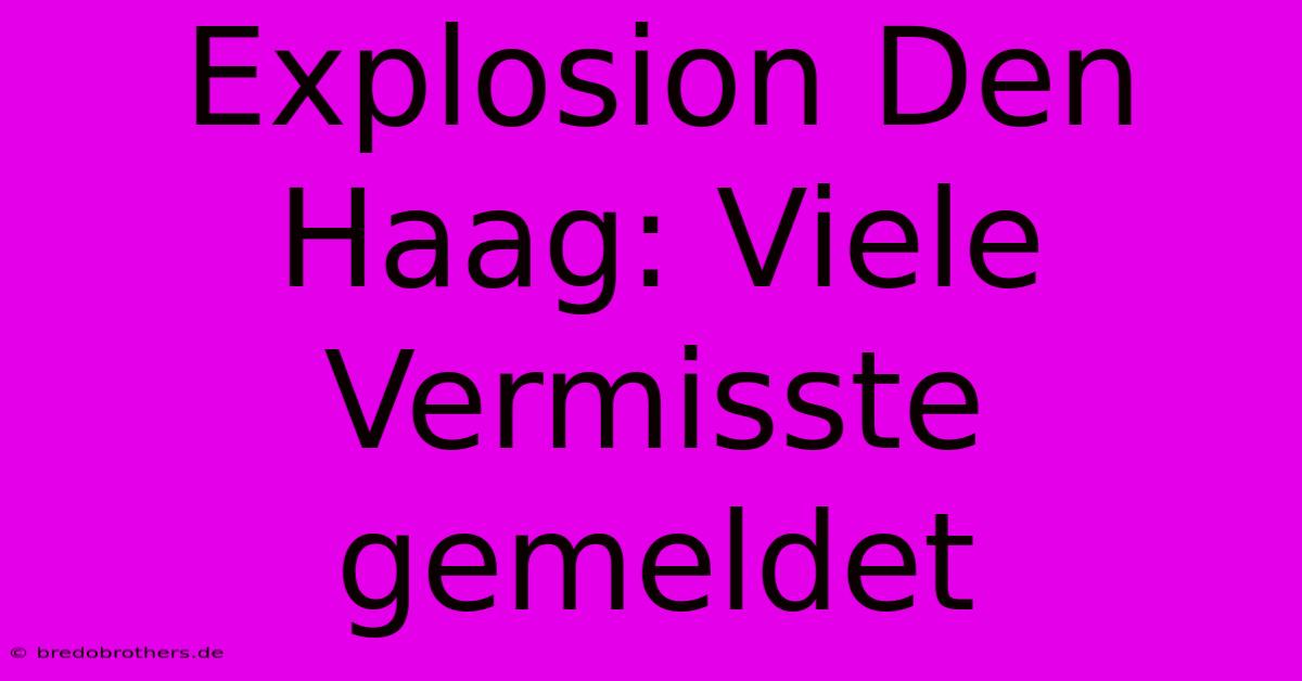 Explosion Den Haag: Viele Vermisste Gemeldet