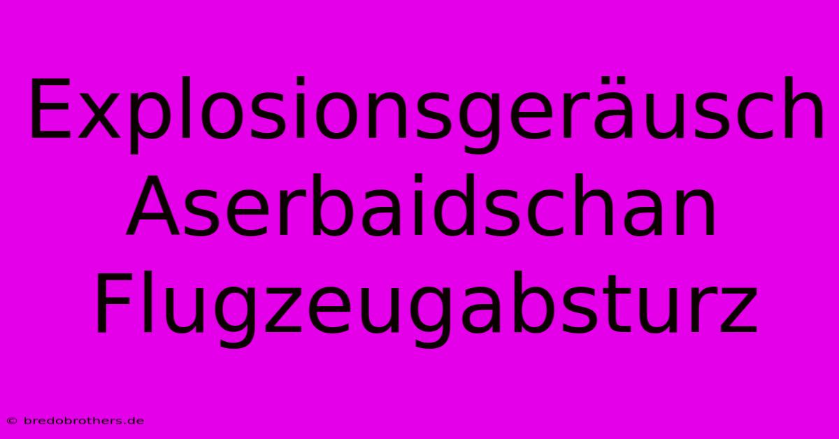 Explosionsgeräusch Aserbaidschan Flugzeugabsturz