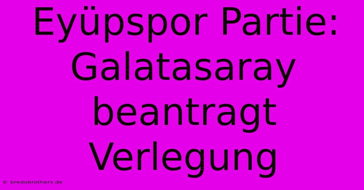 Eyüpspor Partie: Galatasaray Beantragt Verlegung